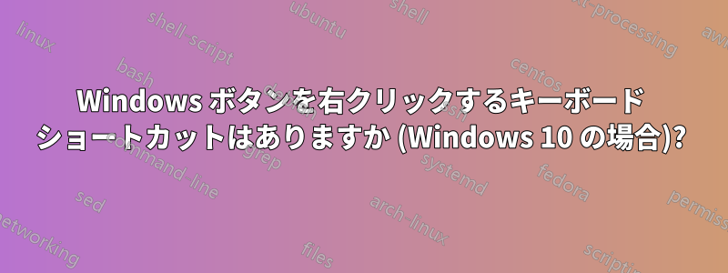 Windows ボタンを右クリックするキーボード ショートカットはありますか (Windows 10 の場合)?