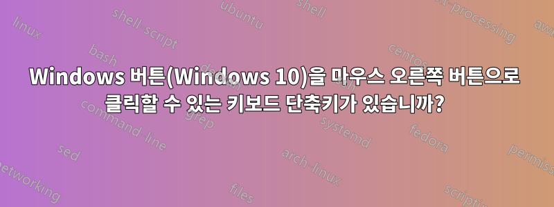 Windows 버튼(Windows 10)을 마우스 오른쪽 버튼으로 클릭할 수 있는 키보드 단축키가 있습니까?