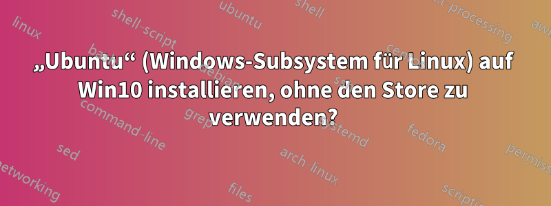 „Ubuntu“ (Windows-Subsystem für Linux) auf Win10 installieren, ohne den Store zu verwenden?