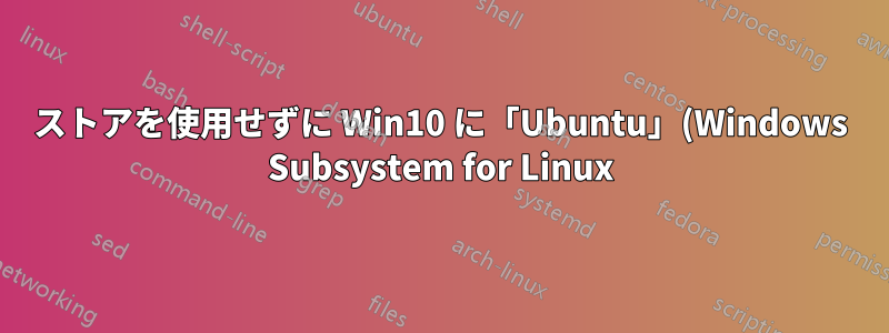 ストアを使用せずに Win10 に「Ubuntu」(Windows Subsystem for Linux) をインストールしますか?