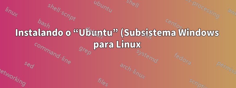 Instalando o “Ubuntu” (Subsistema Windows para Linux) no Win10 sem usar a Loja?