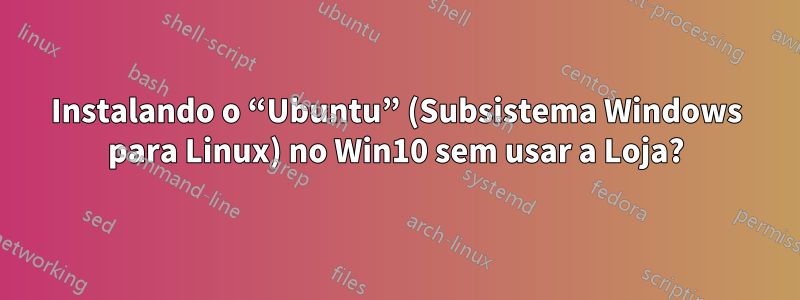 Instalando o “Ubuntu” (Subsistema Windows para Linux) no Win10 sem usar a Loja?