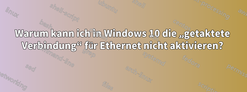 Warum kann ich in Windows 10 die „getaktete Verbindung“ für Ethernet nicht aktivieren?