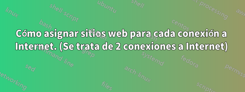 Cómo asignar sitios web para cada conexión a Internet. (Se trata de 2 conexiones a Internet)