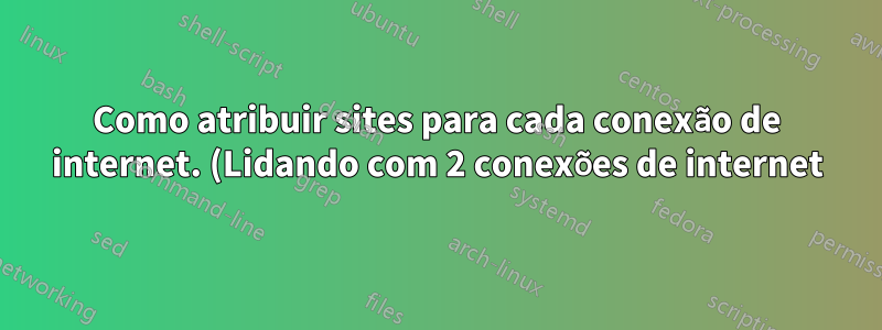Como atribuir sites para cada conexão de internet. (Lidando com 2 conexões de internet)