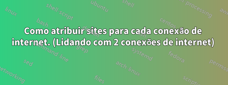 Como atribuir sites para cada conexão de internet. (Lidando com 2 conexões de internet)