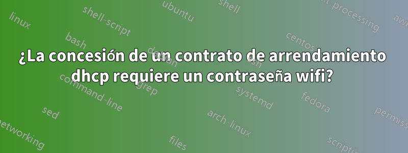 ¿La concesión de un contrato de arrendamiento dhcp requiere un contraseña wifi?