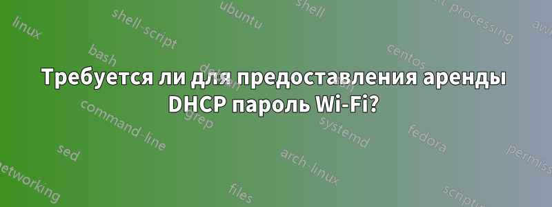 Требуется ли для предоставления аренды DHCP пароль Wi-Fi?