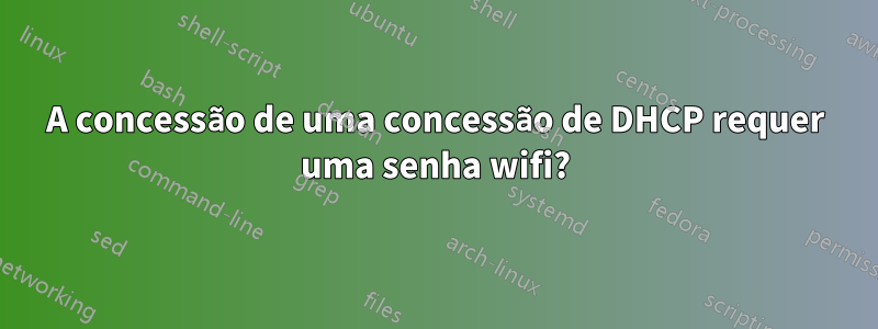 A concessão de uma concessão de DHCP requer uma senha wifi?