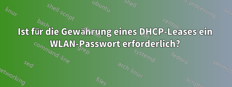 Ist für die Gewährung eines DHCP-Leases ein WLAN-Passwort erforderlich?