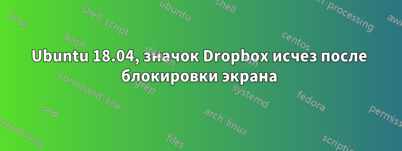 Ubuntu 18.04, значок Dropbox исчез после блокировки экрана