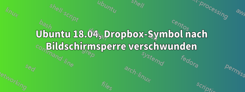 Ubuntu 18.04, Dropbox-Symbol nach Bildschirmsperre verschwunden