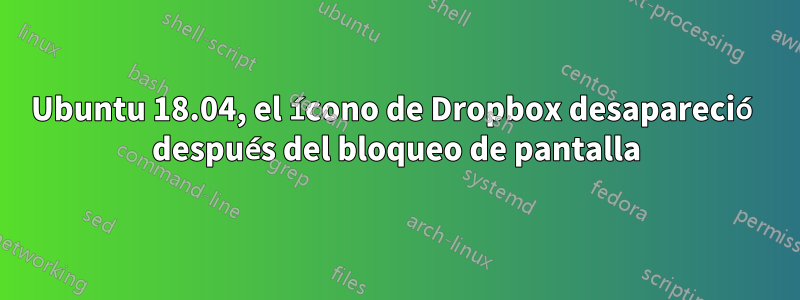 Ubuntu 18.04, el ícono de Dropbox desapareció después del bloqueo de pantalla