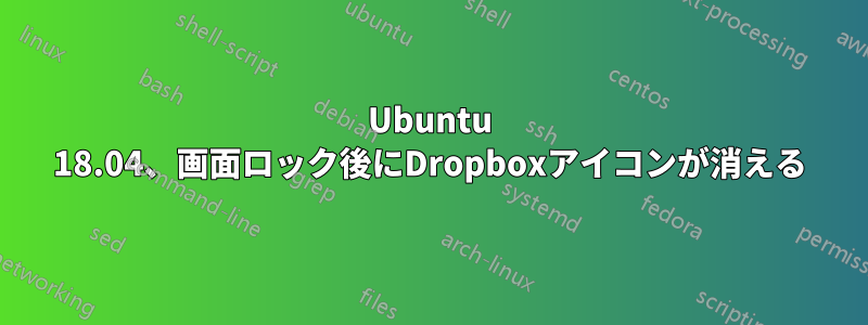 Ubuntu 18.04、画面ロック後にDropboxアイコンが消える