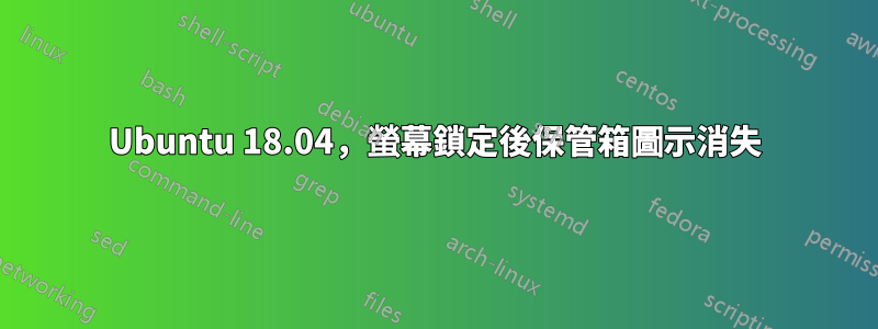 Ubuntu 18.04，螢幕鎖定後保管箱圖示消失