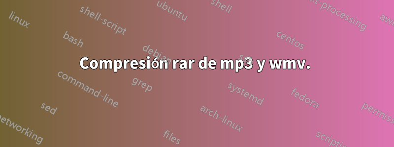 Compresión rar de mp3 y wmv.