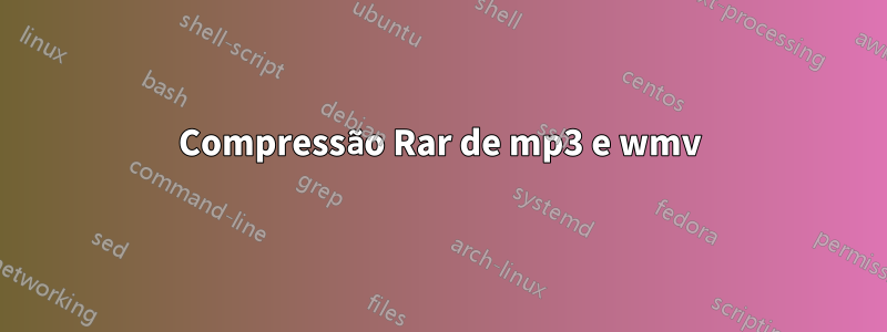 Compressão Rar de mp3 e wmv