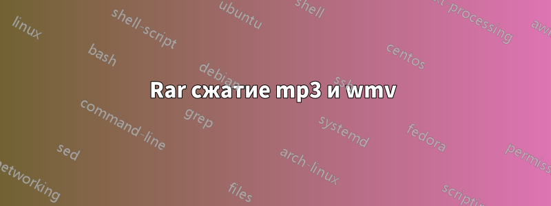 Rar сжатие mp3 и wmv