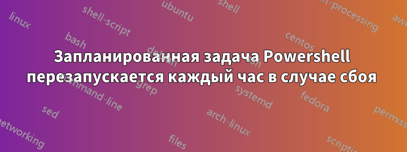 Запланированная задача Powershell перезапускается каждый час в случае сбоя