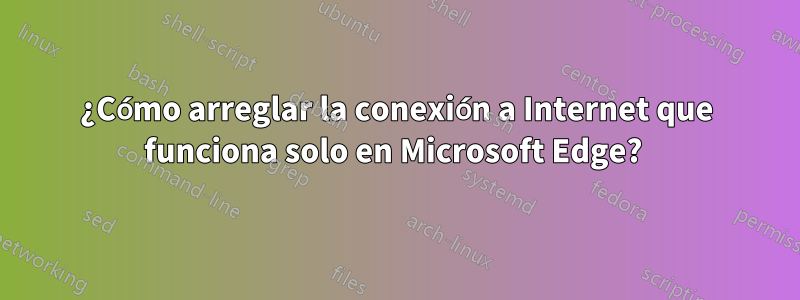 ¿Cómo arreglar la conexión a Internet que funciona solo en Microsoft Edge? 