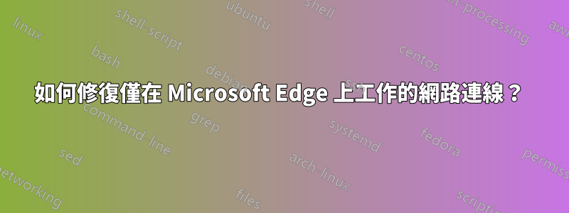 如何修復僅在 Microsoft Edge 上工作的網路連線？ 