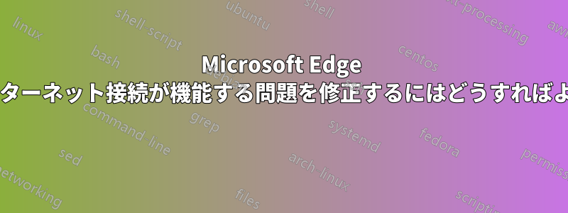 Microsoft Edge でのみインターネット接続が機能する問題を修正するにはどうすればよいですか? 