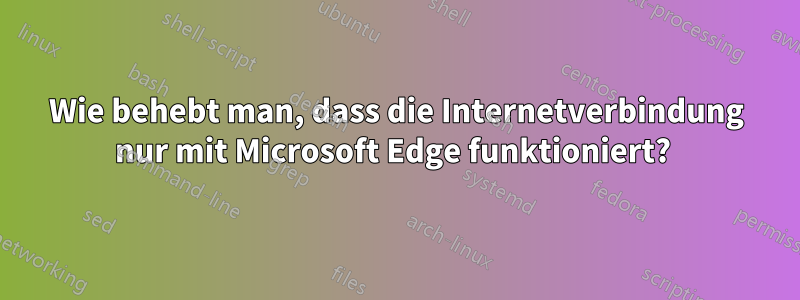 Wie behebt man, dass die Internetverbindung nur mit Microsoft Edge funktioniert? 