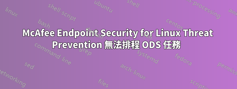 McAfee Endpoint Security for Linux Threat Prevention 無法排程 ODS 任務 