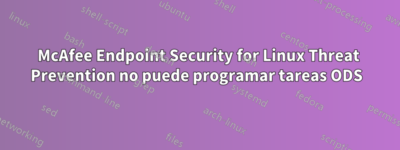 McAfee Endpoint Security for Linux Threat Prevention no puede programar tareas ODS 