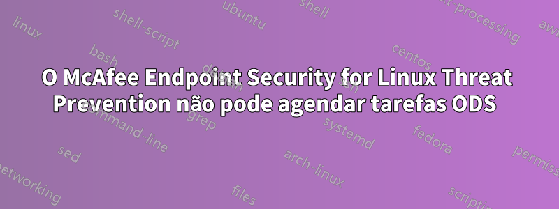 O McAfee Endpoint Security for Linux Threat Prevention não pode agendar tarefas ODS 