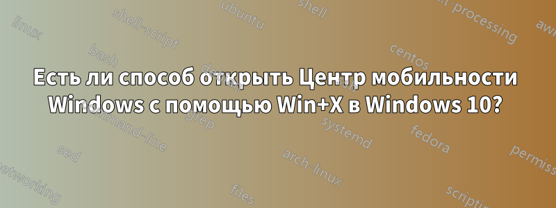 Есть ли способ открыть Центр мобильности Windows с помощью Win+X в Windows 10?