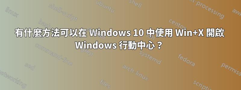 有什麼方法可以在 Windows 10 中使用 Win+X 開啟 Windows 行動中心？