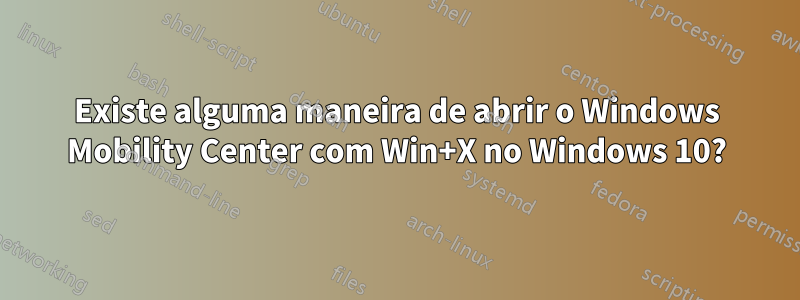 Existe alguma maneira de abrir o Windows Mobility Center com Win+X no Windows 10?