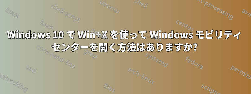 Windows 10 で Win+X を使って Windows モビリティ センターを開く方法はありますか?