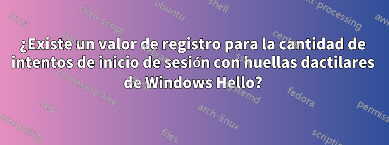 ¿Existe un valor de registro para la cantidad de intentos de inicio de sesión con huellas dactilares de Windows Hello?