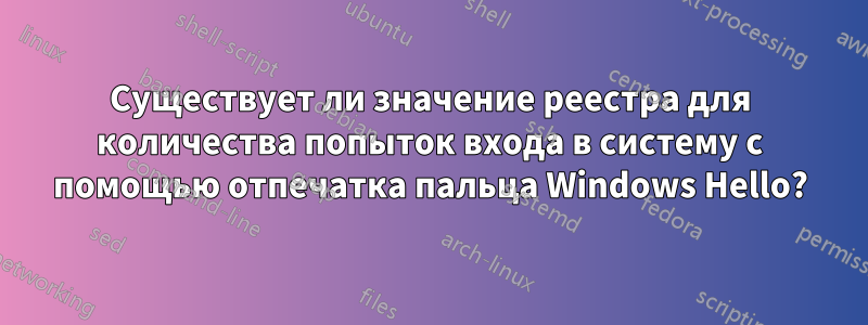 Существует ли значение реестра для количества попыток входа в систему с помощью отпечатка пальца Windows Hello?