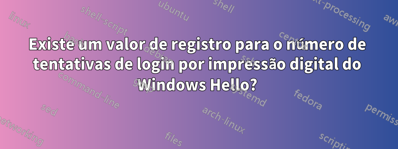 Existe um valor de registro para o número de tentativas de login por impressão digital do Windows Hello?