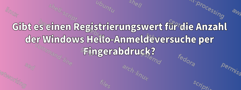 Gibt es einen Registrierungswert für die Anzahl der Windows Hello-Anmeldeversuche per Fingerabdruck?