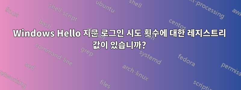 Windows Hello 지문 로그인 시도 횟수에 대한 레지스트리 값이 있습니까?