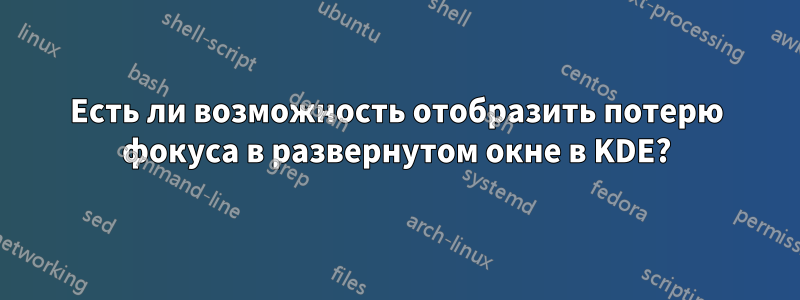 Есть ли возможность отобразить потерю фокуса в развернутом окне в KDE?