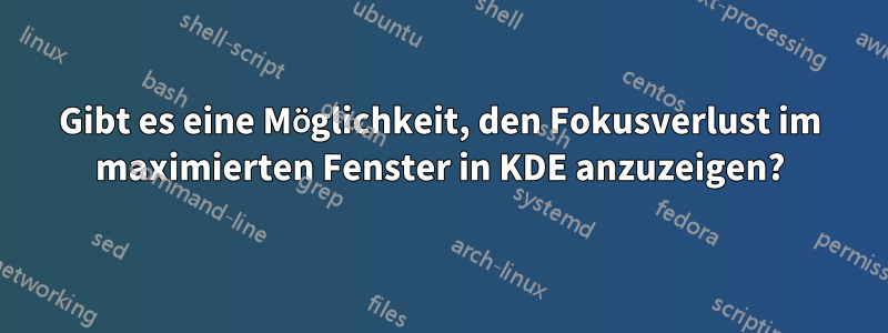 Gibt es eine Möglichkeit, den Fokusverlust im maximierten Fenster in KDE anzuzeigen?