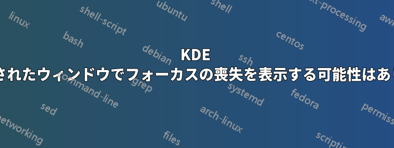 KDE で最大化されたウィンドウでフォーカスの喪失を表示する可能性はありますか?