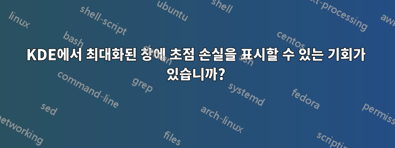 KDE에서 최대화된 창에 초점 손실을 표시할 수 있는 기회가 있습니까?