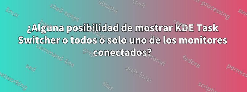 ¿Alguna posibilidad de mostrar KDE Task Switcher o todos o solo uno de los monitores conectados?