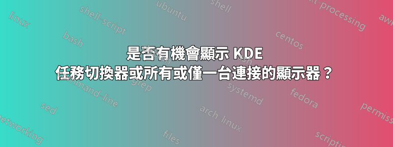 是否有機會顯示 KDE 任務切換器或所有或僅一台連接的顯示器？