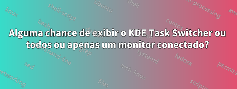 Alguma chance de exibir o KDE Task Switcher ou todos ou apenas um monitor conectado?