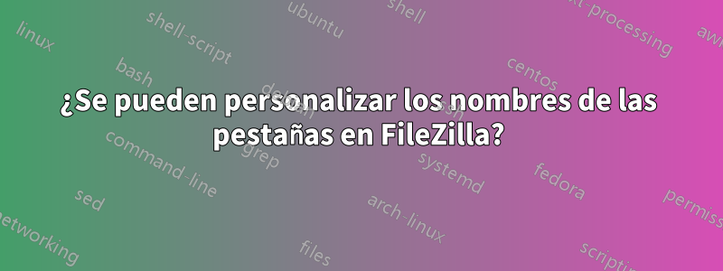 ¿Se pueden personalizar los nombres de las pestañas en FileZilla?