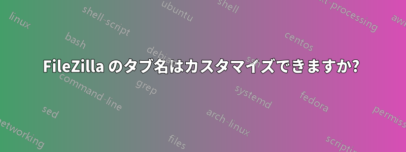 FileZilla のタブ名はカスタマイズできますか?