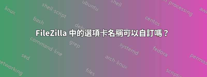 FileZilla 中的選項卡名稱可以自訂嗎？