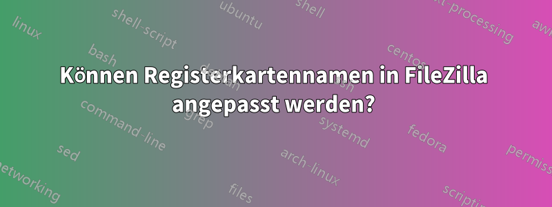 Können Registerkartennamen in FileZilla angepasst werden?